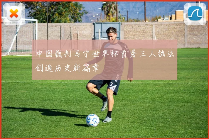 中国裁判马宁世界杯首秀三人执法创造历史新篇章