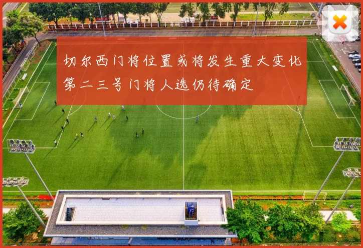 切尔西门将位置或将发生重大变化第二三号门将人选仍待确定