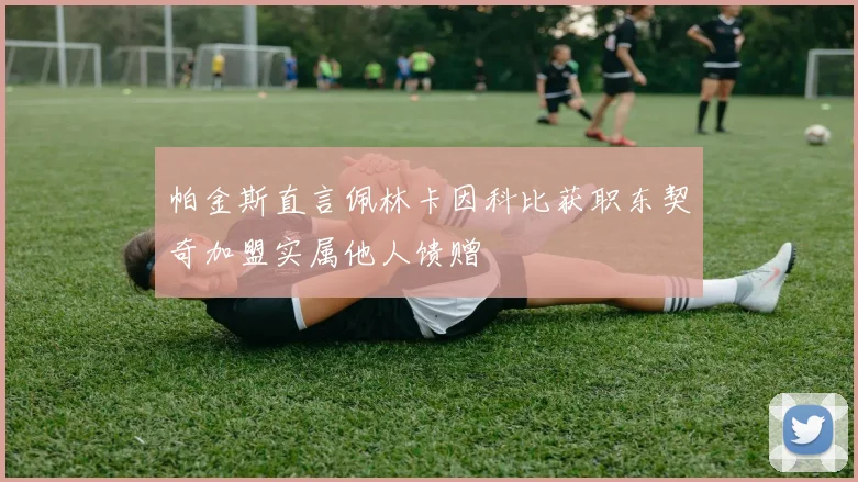 帕金斯直言佩林卡因科比获职东契奇加盟实属他人馈赠