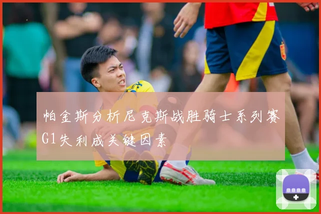 帕金斯分析尼克斯战胜骑士系列赛G1失利成关键因素