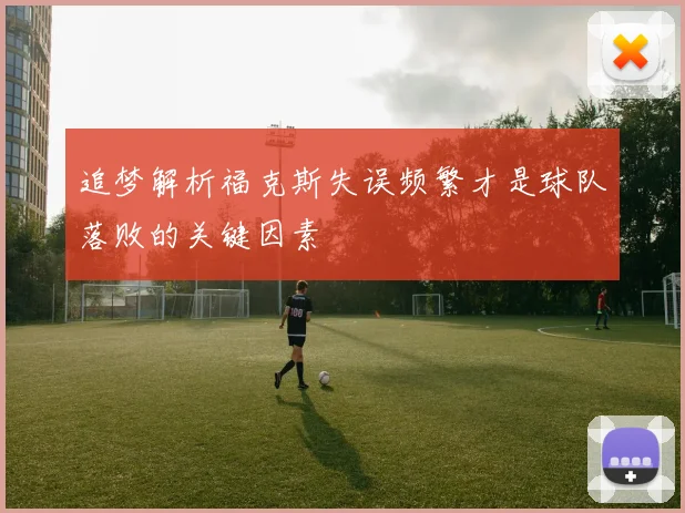 追梦解析福克斯失误频繁才是球队落败的关键因素