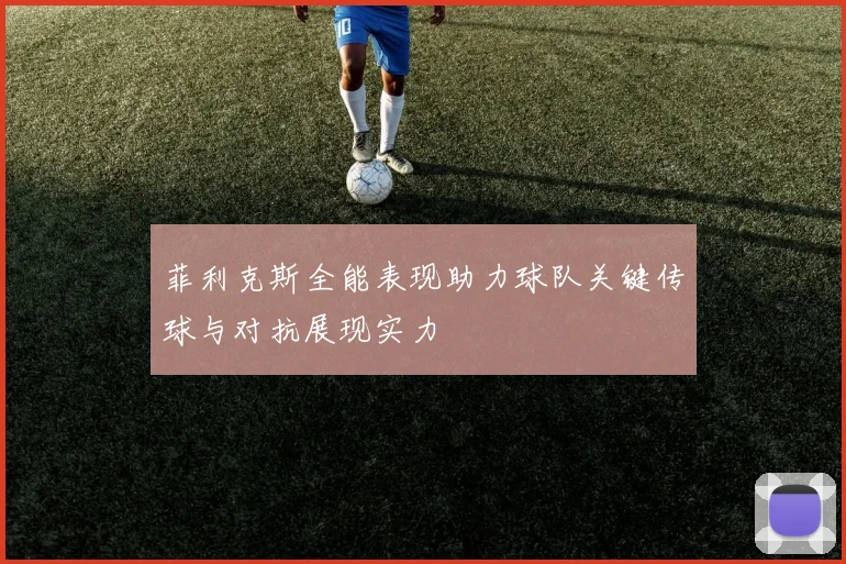 菲利克斯全能表现助力球队关键传球与对抗展现实力