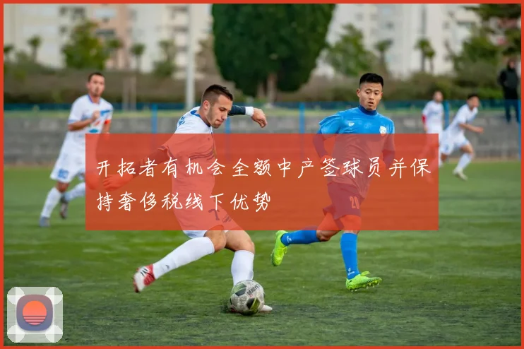 开拓者有机会全额中产签球员并保持奢侈税线下优势