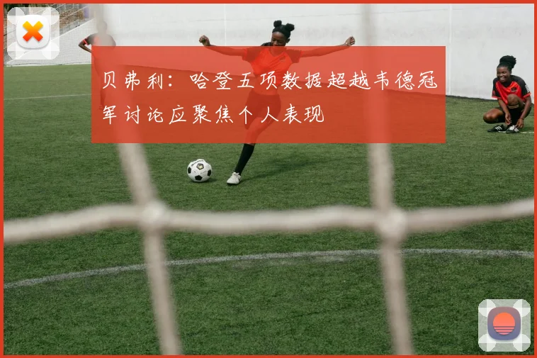 贝弗利：哈登五项数据超越韦德冠军讨论应聚焦个人表现
