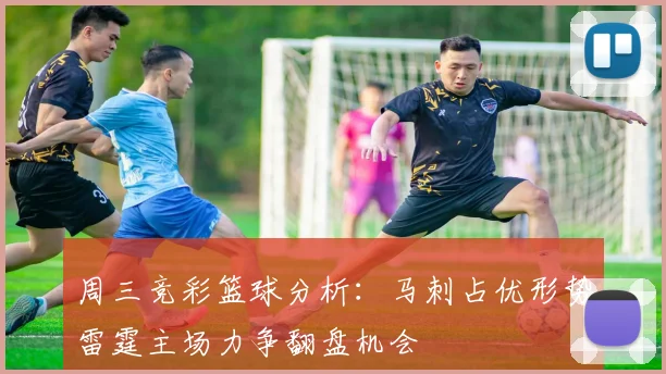 周三竞彩篮球分析：马刺占优形势雷霆主场力争翻盘机会
