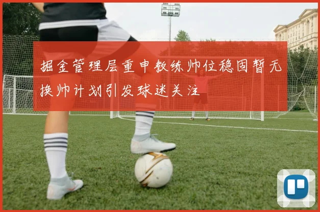掘金管理层重申教练帅位稳固暂无换帅计划引发球迷关注