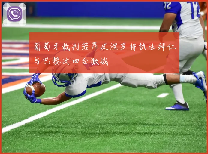 葡萄牙裁判若昂皮涅罗将执法拜仁与巴黎次回合激战