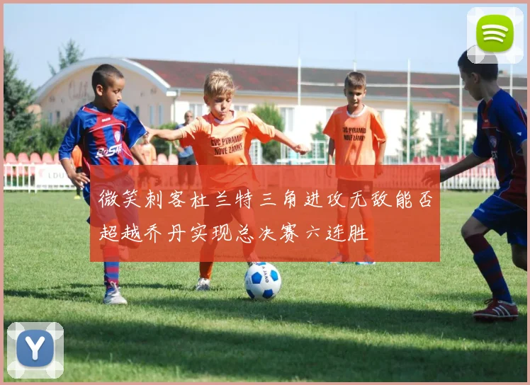 微笑刺客杜兰特三角进攻无敌能否超越乔丹实现总决赛六连胜