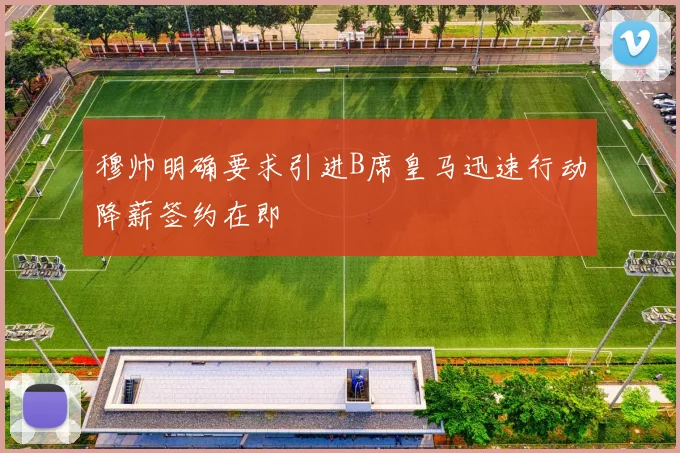 穆帅明确要求引进B席皇马迅速行动降薪签约在即