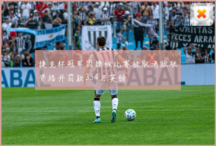 捷克杯冠军因操纵比赛被取消欧联资格并罚款354万英镑
