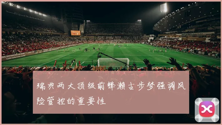 瑞典两大顶级前锋濑古步梦强调风险管控的重要性